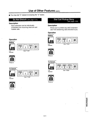 Page 221Use of Other Features (cont.) 
n You may dial “0” instead of pressing the “#I’ button. - 
Description 
Each extension can be individually 
prohibited from receiving intercom and 
outside calls. Description 
Allows you to prohibit any other extension 
user from answering calls directed to you. 
Operation 
Settina 
Lift Dial “714W 
Hang up 
To Cancel 
I 
(~~~F-Jj 
Lift Dial “71 OW 
handset 
Operation 
Setting 
Lift 
handset Dial “721sf” 
Hang up 
To Cancel 
Lift 
handset Dial “720#” 
Hang up 
Hang up 
5-11  