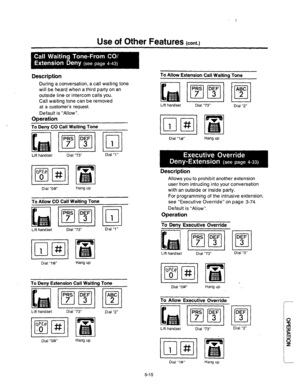 Page 225Use of Other Features (cont.) 
Description To Allow Extension Call Waiting Tone 
During a conversation, a call waiting tone 
will be heard when a third party on an 
outside line or intercom calls you. 
Call waiting tone can be removed 
at a customer’s request. 
Default is “Allow”. 
Operation 
Lift handset Dial “73” 
Dial “2” 
ml 
1s To Deny CO Call Waiting Tone 
Lift handset Dial “73” Dial “1” 
WER 
ml 0 # 
Dial “O#” Hang up 
To Allow CO Call Waiting Tone 
I 1 , 
1 
Lift handset Dial “73” Dial “1” 
ml...