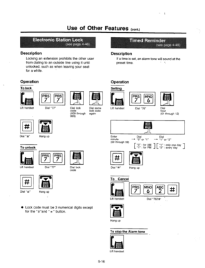 Page 226Use of Other Features (cont.) 
Description 
Locking an extension prohibits the other user 
from dialing to an outside line using it until 
unlocked, such as when leaving your seat 
Description 
If a time is set, an alarm tone wiU sound at the 
preset time. - I 
for a while. 
Operation 
To lock 
Lift handset Dial “77” 
Dial “#” Hang up 
Lift handset Dial “77” Dial lock 
code 
Dial “#” 
Hang up 
0 Lock code must be 3 numerical digits except 
for the “#“and “ JC” button. 
Operation 
Setting 
PRS MN0 
ml 
7...