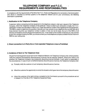 Page 237TELEPHONE COMPANY and F.C.C. - : 
REQUIREMENTS AND RESPONSIBILITIES 
In compliance with the requirements of Part 68 of the F.C.C. Rules and Regulations for connection of terminal system 
(this device is classified as terminal system) to the telephone network and for your convenience, the following 
information is presented: 
1. Notification to the Telephone Company 
Customers, before connecting terminal equipment to the telephone network, shall upon request of the Telephone 
Company, inform the Telephone...