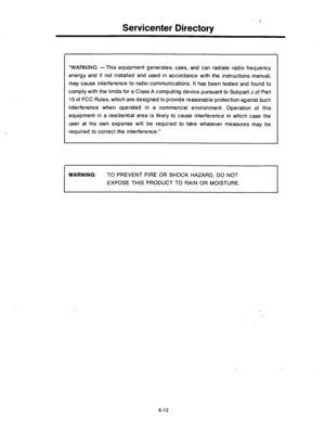 Page 240Servicenter Directory 
“WARNING -This equipment generates, uses, and can radiate radio frequency 
energy and if not installed and used in accordance with the instructions manual, 
may cause interference to radio communications. It has been tested and found to 
comply with the limits for a Class A computing device pursuant to Subpart J of-Part 
15 of FCC Rules, which are designed to provide reasonable protection against such 
interference when operated in a commercial environment. Operation of this...