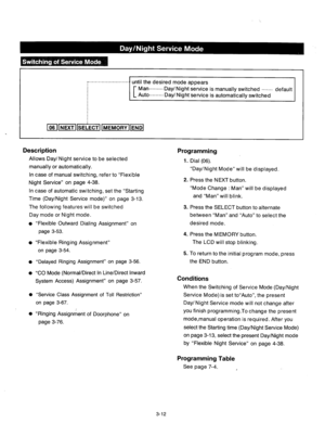 Page 72: .......................... until the desired mode appears 
Man ....... .-Day/Night service is manually switched ....... 
default 
Auto 
......... 
Day/ Night service is automatically switched 
:. 
pjc-lmNEXTllSELECTlfi1 
. 
Description 
Allows Day/Night service to be selected 
manually or automatically. 
Programming 
1. 
Dial (06). 
“Day/Night Mode” will be displayed. 
In case of manual switching, refer to “Flexible 
Night Service” on page 4-38. 
In case of automatic switching, set the “Starting 
Time...