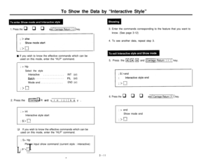 Page 13To Show the Data by “Interactive Style”1. Press the q q q and 1 Carriage Return ( 1 ) 1 key.
Rl If you wish to know the effective commands which can be
used on this mode, enter the “HLP” command.
; > hlp
;Select the styleInteractive. . . . . . . . . . . . .INT (cr)
,Batch . . . . . . . . . . . . . . . . . .FIL (cr)
,Mode end . . . . . . . . . . . . . .END (cr)
b--v; > !.,.!2. Press the
fl w q andICarriage Return ( 1 ) 1 key,
; > int
;Interactive style start
I--,; s> 1-1q If you wish to know the effective...