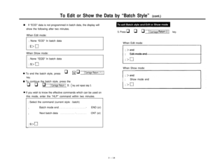 Page 16To Edit or Show the Data by “Batch Style” (cont.)n If “EOD” data is not programmed in batch data, the display will
show the following after two minutes.
When Edit mode:
5. Press q q q 1 Carriage Return ( 1 ) 1key.; None “EOD” In batch data
r-3; E> ‘.-;When Show mode:
; None 
“EOD” In batch data
l---l; s> 1-JWhen Edit mode:When Show mode:
0 To end the batch style, pressq R q 1 Carriage Return ( 1 ) 1
key.
0 To continue the batch style, press the
q q q 1 Carriage Return ( 1 ) 1 key and repeat step 3.
0 If...