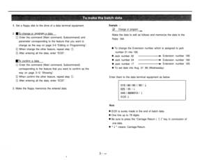 Page 171. Set a floppy disk to the drive of a data terminal equipment.
2. UTo chanqe or proqram a data
0 Enter the command (Main command, Subcommand) and
parameter corresponding to the feature that you want to
change as the way on page 3-9 “Editing or Programming”.
0 When change the other feature, repeat step 0.
O After entering all the data, enter “EOD”.
UTo confirm a data
0 Enter the command (Main command, Subcommand)
corresponding to the feature that you want to confirm as the
way on page 3-12 “Showing”.
0...