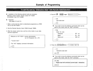 Page 25Example of Programmingn Installation of the following optional cards are necessary.
0 Direct Inward System Access Cards KX-T123291
0 MODEM Card KX-T123296
4. Press the q Id Fi1 Carriage Return ( 1 ) 1 key.and
I
n PreparationSee pages 3-2 and 3-3.
1. Make a call to the line which is beforehand programed as a 
DISAline on the 
KX-T123211.2. Dial the Remote Security Code (70000 through 79999).
3. After the answer carrier tone, set the on-line mode on your data
terminal equipment.
; Welcome to KX-T123211...