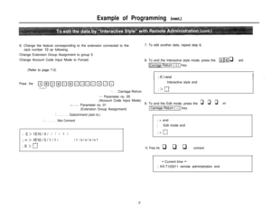 Page 26Example of Programming (cont.)6. Change the feature corresponding to the extension connected to the
Jack number 
10 as following.7. To edit another data, repeat step 6.
Change Extension Group Assignment to group 5.
Change Account Code Input Mode to Forced.
(Refer to page 7-2)8. To end the Interactive style mode, press the
14 bl q and
ICarriage Return ( 1 ) 1 key.
I
I
Press theq oooo@nooo~o~Interactive style endI . I .r-q,....... . . . . . .
;. . . Carriage Retrun; > 1-1
:... Parameter no. 05
(Account...