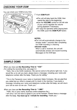 Page 9CHECKING YOUR OGM 
You can check your OGM at any time. 
I Push OGM PLAY. 
l The unit will play back the OGM, then 
rewind the tape to the beginning. 
l Use the VOLUME control on the left side 
of your unit to regulate the volume 
during playback if necessary. 
l To stop the operation while playing back 
the OGM, push the OGM PLAY button. 
NOTES: 
l The unit will automatically change to the 
Answer mode 7 seconds after completing 
the OGM recording or checking. 
l Answer mode: 
When a call is received,...