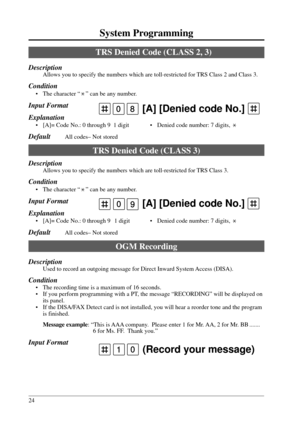 Page 2424
System Programming
10(Record your message)
90 [A] [Denied code No.]
TRS Denied Code (CLASS 2, 3)
Description
Allows you to specify the numbers which are toll-restricted for TRS Class 2 and Class 3.
Condition
• The character “” can be any number.
Input Format
Explanation
• [A]= Code No.: 0 through 9  1 digit • Denied code number: 7 digits, 
DefaultAll codes– Not stored
TRS Denied Code (CLASS 3)
Description
Allows you to specify the numbers which are toll-restricted for TRS Class 3.
Condition
• The...