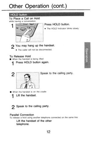 Page 17Other Operation (cont.) 
7-o Place a Call on Hold 
while having a conversation, 
1 
2 You may hang up the handset. 
l The caller will not be disconnected. 
Press HOLD button. 
l The HOLD Indicator blinks slowly. 
To Release Hold 
n When the handset is being lifted 
1 Press HOLD button again. 
Speak to the calling party. 
n When the handset is on the cradle 
1 Lift the handset. 
2 Speak to the calling party. 
Parallel Connection 
To release a hold using another telephone connected on the same line: 
Lift...