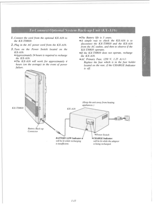 Page 19s Connect the cord from the optional KX-A16 to The Battery life is 3 years. 
the KX- T30810. A simple way to check the KX-A16 is to 
Plug in the AC power cord from the KX-A16. disconnect the KX-T30810 and the KX-A16 
0 
from the AC outlets, and then to observe if the 
. Turn on the Power Switch located on the 
KX-T30810 operates. 
KX-A16. 
Approximately 24 hours is required to recharge 
the KX-A16. 
The KX-A16 will work for approximately 4 
hours (on the average) in the event of power 
failure. If the...