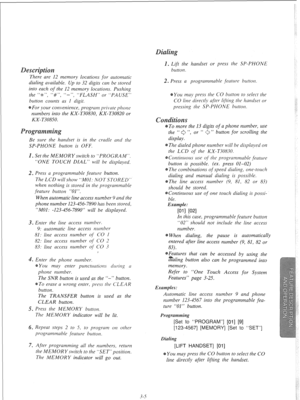 Page 61There are 12 memory locations for automatic 
dialing available. Up to 32 digits can be stored 
into each of the 12 memory locations. Pushing 
the “*“, “#“, I‘->*, 
“FLASH” or “PAUSE” 
utton counts as I digit. 
For your convenience, program prilzte phone 
numbers into the KX-T30830, KX-T30820 or 
KX- T308.50. 
ndset is in the cradle and the 
SP-PHONE button is OFF. 
. Set the MEMORY switch to “PROGRAM”. 
“ONE TOUCH DIAL” will be displayed. 
2. Press a programmable feature button. 
The LCD will show “MOI:...