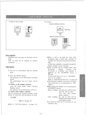 Page 72To place a call on hold: 
To retrieve: 
at the holding extension 
PRESS 
HOLD PRESS 
KM 
another extension 
I 
DIAL THEHOLDING 
EXTENSION 
NUMBER  OlAL5 
Extension user can place an intercotn call on 
hold. 
Calls on hold can be released by another 
extensions. 
1. You are in conversation with an internal 
party. f 
2. Press the HOLD button. 
The indicator on the ICM button will flash 
slowly 
The confirmation lone of 2 beeps will be 
heard. 
To retrieve at the holding extension, 
press the lCM button...