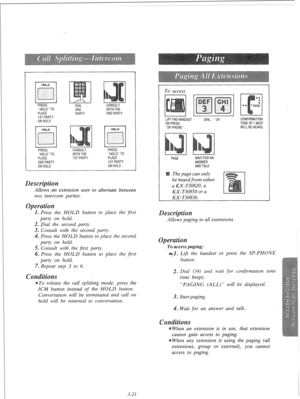 Page 78PRESS 
DIAL CONSULT 
HOLDT0 7NO WITHTHE 
PLACE 
1STPARTY 
ONHOLD 
HOLD 
Ed 
I J 
PRESS 
HOLDT0 
PLACE 
ZNDPARTY 
ONHOLD 
-. ._ PARTY 2NDPARTY 
CONSULT 
WITHTHE 
1STPARTY PRESS 
HOLDT0 
PLACE 
ISTPARTY 
ONHOLD 
Allows an extension user to alternate between 
two intercom parties. 
Press the HOLD button to place the first 
party on hold. 
2. Dial the second party. 
3. Consult with the second party. 
. Press the HOLD button to place the second 
party on hold. 
5. Consult with the first party. 
6. Press the...