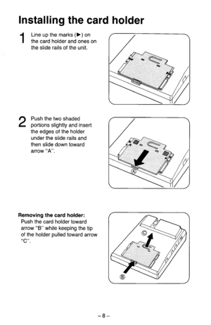 Page 9Installing the card holder 
1 
Line up the marks (b) on 
the card holder and ones on 
the slide rails of the unit. 
2 
Push the two shaded 
portions slightly and insert 
the edges of the holder 
under the slide rails and 
then slide down toward 
arrow “A”. 
Removing the card holder: 
Push the card holder toward 
arrow “B” while keeping the tip 
of the holder pulled toward arrow 
“C”. 
-8-  