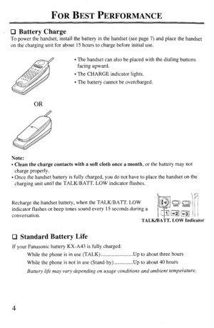 Page 4FOR BEST PERFORMANCE 
Cl Battery Charge 
To power the handset, install the battery in the handset (see page 7) and place the handset 
on the charging unit for about 15 hours to charge before initial use. 
l The handset can also be placed with the dialing buttons 
facing upward. 
l The CHARGE indicator lights. 
l The battery cannot be overcharged. 
OR 
Note: 
l Clean the charge contacts with a soft cloth once a month, or the battery may not 
charge properly. 
l Once the handset battery is fully charged,...