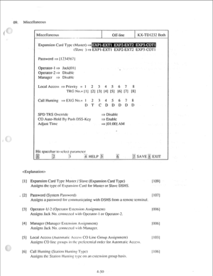 Page 75Miscellaneous 
Miscellaneous Off-line KX-TD 1232 Both 
Expansion Card Type t Mitstcr) ti 
tSl;~vc ) =z. EXPI-EXTI EXP2-EXT2 EXP3-COT1 
Password * I 1234567 I 
Operator-l ti JacklO 1 
 
Operator-2 * Disable 
Manager =a Disable 
Local Access 2 Priority = I 2 3 4 5 6 7 8 
TRG No.= il] 121 131 141 IS] [6] 171 [S] 
Call Hunting =a EXG No.= 1 2345678 
DTCDDDDD 
SPD TRS Ovcrkic 
CO Auto-Hold By Push DSS-Kcp 
Adjust Time ti Disitbk 
=D En&k 
=a [Ol:otl~ AM 
I 
 
[II 
VI 
[31 
[41 
PI 
[61 
Expansion Card Type...