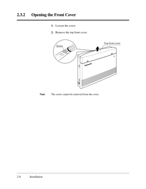 Page 322.3.2 Opening the Front Cover
2-8 Installation1.Loosen the screw. 
2.Remove the top front cover.
NoteThe screw cannot be removed from the cover.
Top front cover
Screw 