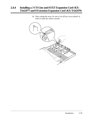 Page 532.4.4Installing a 3 CO Line and 8 EXT Expansion Card (KX-
TA62477) and 8 Extension Expansion Card (KX-TA62470)
Installation 2-29 4.After cutting the areas, be sure to cut off any excess plastic in
order to make the surface smooth. 