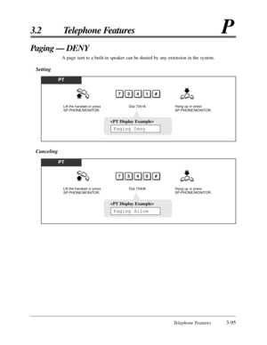 Page 151Telephone Features3-95
3.2 Telephone FeaturesP
Paging — DENY
A page sent to a built-in speaker can be denied by any extension in the system.
Setting
PT
Dial 7341#.
7341#
Lift the handset or press 
SP-PHONE/MONITOR.Hang up or press 
SP-PHONE/MONITOR.

Paging Deny
PT
Dial 7340#.
7340#
Lift the handset or press 
SP-PHONE/MONITOR.Hang up or press 
SP-PHONE/MONITOR.

Paging Allow
Canceling 