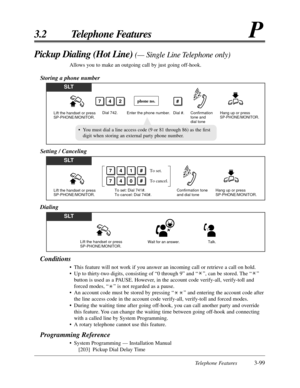 Page 155Telephone Features3-99
3.2 Telephone FeaturesP
Conditions
• This feature will not work if you answer an incoming call or retrieve a call on hold.
• Up to thirty-two digits, consisting of “0 through 9” and “ ”, can be stored. The “ ”
button is used as a PAUSE. However, in the account code verify-all, verify-toll and
forced modes, “ ” is not regarded as a pause.
• An account code must be stored by pressing “ ” and entering the account code after
the line access code in the account code verify-all,...