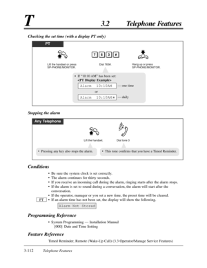 Page 1683-112Telephone Features
T3.2 Telephone Features
Conditions
• Be sure the system clock is set correctly.
• The alarm continues for thirty seconds.
• If you receive an incoming call during the alarm, ringing starts after the alarm stops.
• If the alarm is set to sound during a conversation, the alarm will start after the
conversation.
• If the operator, manager or you set a new time, the preset time will be cleared.
• If an alarm time has not been set, the display will show the following.
Programming...