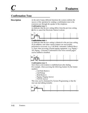 Page 112cFeatures
Confirmation Tone
DescriptionAt the end of many different functions the system confirms the
success of the operation by sending a confirmation tone to the
extension user through the speaker of the telephone.Confirmation tone 1:
(a) Indicates that the new setting differs from the previous setting.
(b) Set or cancel the Electronic Station Lockout.
’ Confirdation toAe 2:’
III
I
(a) Indicates that the new setting is identical to the previous setting.
(b) In addition, sent when various features are...