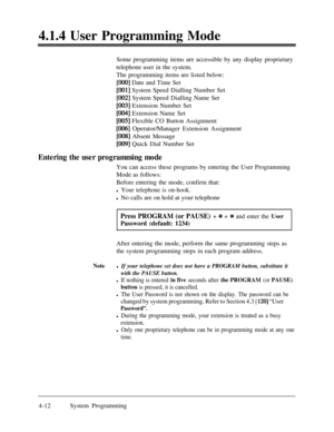Page 2474.1.4 User Programming Mode
Some programming items are accessible by any display proprietary
telephone user in the system.
The programming items are listed below:[OOO] Date and Time Set
[OOl] System Speed Dialling Number Set
[002] System Speed Dialling Name Set
[003] Extension Number Set
[O&l] Extension Name Set
[005] Flexible CO Button Assignment
[006] Operator/Manager Extension Assignment
[OOS] Absent Message
[OOS] Quick Dial Number Set
Entering the user programming modeYou can access these programs by...