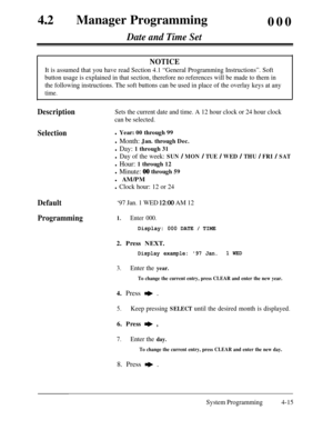 Page 250420Manager Programming
000
Date and Time Set
NOTICE
It is assumed that you have read Section 4.1 “General Programming Instructions”. Soft
button usage is explained in that section, therefore no references will be made to them in
the following instructions. The soft buttons can be used in place of the overlay keys at any
time.
DescriptionSets the current date and time. A 12 hour clock or 24 hour clock
can be selected.
Selectionl Year: 00 through 99
l Month: Jan. through Dec.
l Day: 1 through 31
l Day of...