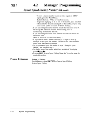 Page 253001420Manager Programming
System Speed Dialing Number Set (contd.)
- To store a feature number to convert pulse signals to DTMF
signals, press the 
* and # keys.
(Refer to Section 3 “Pulse to Tone Conversion”.)
- To prevent displaying of all or part of the number, press SECRET
before and after the confidential parts of the number, or your entry
is not stored. (Refer to Section 3 “Secret Dialing”.)
l If you are storing an external number, include the line access code (9,
81 through 83) before the number....