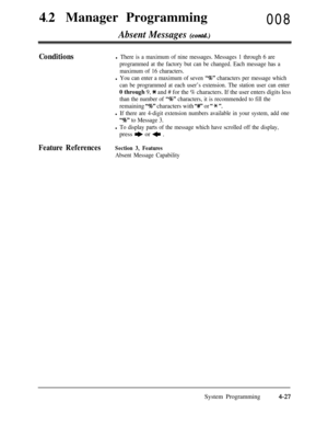Page 26242
lManager Programming
008Absent Messages (contd.)
Conditionsl There is a maximum of nine messages. Messages 1 through 6 are
programmed at the factory but can be changed. Each message has a
maximum of 16 characters.
l You can enter a maximum of seven “%” characters per message which
can be programmed at each user’s extension. The station user can enter
0 through 9, * and # for the % characters. If the user enters digits less
than the number of “%,, characters, it is recommended to fill the
remaining...