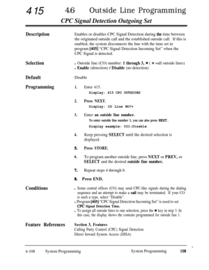 Page 34341546lOutside Line Programming
CPC Signal Detection Outgoing Set
DescriptionEnables or disables CPC Signal Detection during the time between
the originated outside call and the established outside call.If this is
enabled, the system disconnects the line with the time set in
program 
[405] “CPC Signal Detection Incoming Set” when the
CPC Signal is detected.
Selectionl Outside line (CO) number: 1 through 3, * ( * =all outside lines)
l Enable (detection) / Disable (no detection)
DefaultDisable...