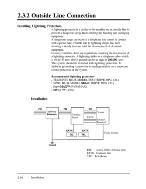 Page 372.3.2 Outside Line ConnectionInstalling Lightning Protectors
A lightning protector is a device to be installed on an outside line to
prevent a dangerous surge from entering the building and damaging
equipment.
A dangerous surge can occur if a telephone line comes in contact
with a power line. Trouble due to lightning surges has been
showing a steady increase with the development of electronic
equipment.
In many countries, there are regulations requiring the installation of
a lightning protector. A...