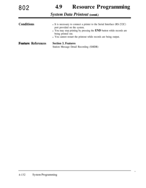 Page 36780249lResource Programming
System Data Printout (con&f.)
Conditionsl It is necessary to connect a printer to the Serial Interface (RS-232C)
port provided on the system.
l You may stop printing by pressing the END button while records are
being printed out.
l You cannot restart the printout while records are being output.
Featurq ReferencesSection 3, Features
Station Message Detail Recording (SMDR)
4-132System Programming
. 