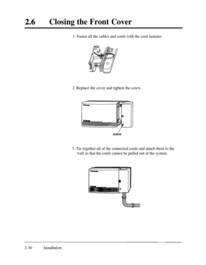 Page 57Closing the Front Cover
1. Fasten all the cables and cords with the cord fastener.
2. Replace the cover and tighten the screw.
3. Tie together all of the connected cords and attach them to the
wall so that the cords cannot be pulled out of the system.
2-30Installation 