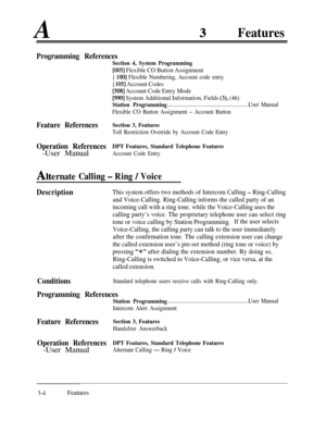 Page 64AFeatures
Programming References
Section 4, System Programming
[005] Flexible CO Button Assignment
[ 1001 Flexible Numbering, Account code entry
[ 1051 Account Codes
[508] Account Code Entry Mode
[990] System Additional Information, Fields (3), (46)
Station Programming. . . . . . . . . . . . . . . . . . . . . . . . . . . . . . . . . . . . . . . . . . . . . . . . . . . . . . .User Manual
Flexible CO Button Assignment 
- Account Button
Feature ReferencesSection 3, Features
Toll Restriction Override by...