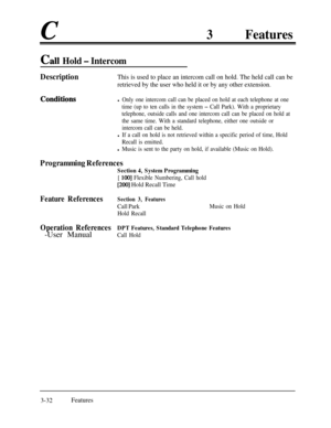 Page 92c3Features
Ca11 Hold - Intercom
DescriptionThis is used to place an intercom call on hold. The held call can be
retrieved by the user who held it or by any other extension.
Conditignsl Only one intercom call can be placed on hold at each telephone at one
time (up to ten calls in the system 
- Call Park). With a proprietary
telephone, outside calls and one intercom call can be placed on hold at
the same time. With a standard telephone, either one outside or
intercom call can be held.
l If a call on hold...