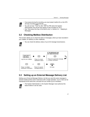 Page 17Section 3      Sending Messages
17
3.2 Checking Mailbox Distribution
This function allows you to check the status of messages, which you have recorded in 
your mailbox, for delivery to other mailboxes.
3.3 Setting up an External Message Delivery List
Setting up an External Message Delivery List lets you send the same message to 
several outside parties and/or extensions with a single operation. Up to 2 lists can be 
maintained at the same time, and each list can contain up to 8 members.If you pause...