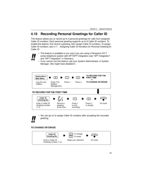 Page 31Section 4     Special Features
31
4.10 Recording Personal Greetings for Caller ID
This feature allows you to record up to 4 personal greetings for calls from assigned 
Caller ID numbers. Each personal greeting suppor ts up to 8 Caller ID numbers. To 
enable this feature, first record a greeting, then assign Caller ID numbers. To assign 
Caller ID numbers, see 4.11 Assigning Caller ID Numbers for Personal Greeting for 
Caller ID.
TO CHANGE OR ERASEThis feature is available to you only if you are using a...