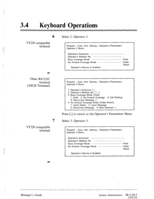 Page 101: 
:::,: 
i 
.:- 
34 0 
Keyboard Operations 
6 Select 2. Operator 2. 
VT220 compatible 
terminal 
or 
Other RS-232C 
terminal 
(ASCII Terminal) 
Program - Auto. Attn. Setting - Operator’s Parameters - 
Operator 2 Menu 
I 
Operator’s Extension _______________---__----------- : ,,, 
Operator’s Mailbox No. ________________-___--------. 
Busy Coverage Mode ________---___----------- 
----- : Hold 
No-Answer Coverage Mode _______________________ : Caller 
Select 
Operator’s Service is Enabled. 
I 
Program -...