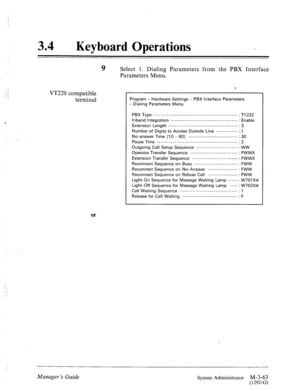 Page 11334 a 
Keyboard Operations 
VT220 compatible 
terminal 
or 
9 Select 1. Dialing Parameters from the PBX Interface 
Parameters Menu. 
Program - Hardware Settings - PBX Interface Parameters 
- Dialing Parameters Menu 
pBX Type ________________________________________--- : 
Tl232 
Inband Integration __________________________________ : Enable 
Extension Length ___________________________________ : 3 
Number of Digits to Access Outside Line ----------- ::I 
No-answer Time (I 0 - 60) _________________________...