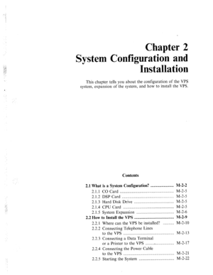 Page 14Chapter 2 
System Configuration and 
Installation 
This chapter tells you about the configuration of the VPS 
system, expansion of the system, and how to install the VPS. 
Contents 
2.1 What is a System Configuration? ..................... M-2-2 
2.1.1 CO Card ................................................. M-2-5 
2.1.2 DSP Card ............................................... M-2-5 
2.1.3 Hard Disk Drive .................................... M-2-5 
2.1.4 CPU Card...