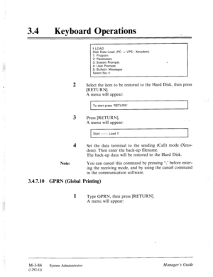 Page 139:; 
:_: 
.+-, 
34 l Keyboard Operations 
I 
: Xmodem)  $ LOAD 
Disk Data Load (PC --f VPS 
1: Program 
2: Parameters 
3: System Prompts 
4: User Prompts 
5: Bulletin Messages 
Select No.:= 
2 Select the item to be restored to the Hard Disk, then press 
[RETURN]. 
A menu will appear: 
To start press ‘RETURN’ 
3 Press [RETURN]. 
A menu will appear: 
Start ----- Load !! 
4 Set the data terminal to the sending (Call) mode (Xmo- 
dem). Then enter the back-up filename. 
The back-up data will be restored to the...