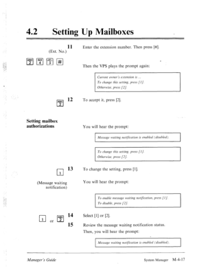 Page 16442 l Setting Up Mailboxes 
11 
(Ext. No.) Enter the extension number. Then press [#I. 
c 
Then the VPS plays the prompt again: 
Cwrenf owne~‘s extensiorz is 
To change this setting, press [I]. 
Otherwise, press [2]. 
ABC l2 
cl 
To accept it, press [2]. 
2 
Setting mailbox 
authorizations 
You will hear the prompt: 
Message wuiting notijicrrtion is enabled (disubled). 
To change this setting, press [I 
J. 
Otherwise, press [2]. 
cl 
13 To change the setting, press [I]. 
1 
(Message waiting 
notification)...