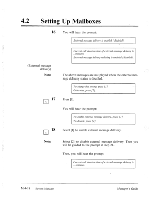 Page 165‘ 
42 l Setting Up Mailboxes 
(External message 
delivery) 
Note: You will hear the prompt: 
External message delivery is enabled (disabled). 
Current cull duration time of externul message delivery is 
External message delivery redialing is enabled (disabled). 
The above messages are not played when the external mes- 
sage delivery status is disabled. 
To change this setting, press [I]. 
Otherwise, press [2]. 
cl 
17 
1 
Press [l]. 
You will hear the prompt: 
To enable external message delivery, press...