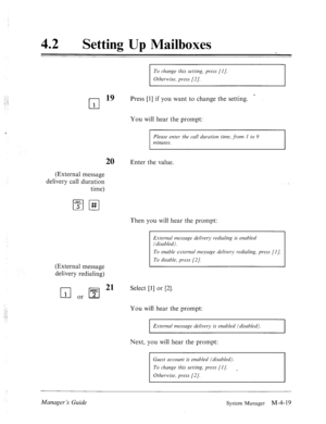 Page 16642 l Setting Up Mailboxes 
To change this setting, press (I]. 
Otlzemise, press [2]. 
cl 
19 Press [l] if you want to change the setting. c 
1 
You will hear the prompt: 
Please enter the call duration time, ji.0~2 I to 9 
minutes. 
20 Enter the value. 
(External message 
delivery call duration 
time) 
(External message 
delivery redialing) Then you will hear the prompt: 
E,xternal message delivery redialirzg is enabled 
(disabled). 
To enable external message delivery r-edialing, press [I]. 
To disable,...