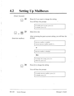 Page 167(Guest Account) 
cl 
22 Press [I] if you want to change the setting. 
1 You will hear the prompt: c 
To enable guest account, press [I]. 
To disnble, press [2]. 
q or q 23 Select PI or PI- 
(Interview mailbox) 
After reviewing the guest account setting, you will hear the 
prompt: 
Intervie) rnai1bo.u is enabled. 
Current interview n&box number is 
or 
Interview mailbox is disabled. 
then 
To clzange this setting, press [I /. 
Otlzemlise, press [2]. 
42 l Setting Up Mailboxes 
cl 
24 
1 
Press [I] to...