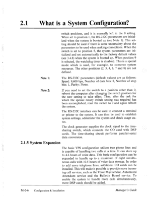 Page 19‘. 
21 l What is a System Configuration? 
Note 1: 
Note 2: 
switch positions, and it is normally left in the 0 setting. 
When set to position 1, the RS-232C parameters are initial- 
ized when the system is booted up (see Note 1). This set- 
ting should be used if there is some uncertainty about the 
parameters to be used when making connections. When the 
switch is set to position 5, the system parameters are ini- 
tialized and set automatically to the factory default values 
(see 3.48) when the system...