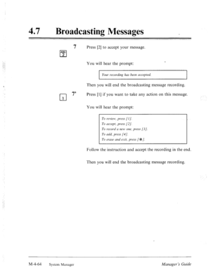 Page 21147 0 
Broadcasting Messages _ 
7 Press [2] to accept your message. 
ABC 
q 2 
You will hear the prompt: c 
Your recording lzus been accepted. 
Then you will end the broadcasting message recording. 1 
cl 
7’ Press [l] if you want to take any action on this message. 
1 
You will hear the prompt: 
To review, press [l]. 
To accept, press [2 J. 
To record CI new one, press [3]. 
To add, press [4]. 
To erase and exit, press (*I. 
Follow the instruction and accept the recording in the end. 
Then you will end...