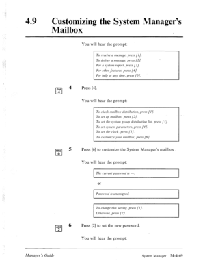 Page 21649 l Customizing the System Manager’s 
Mailbox 
You will hear the prompt: 
To receive CI message, press [I]. 
To deliver n message, press [2/. 
For CI system report, press [3/. 
For other features, press (41. 
For help at my time, press [OJ. 
GHI 
0 
4 Press [4]. 
4 
You will hear the prompt: 
To check mnilbos distribution, press [I]. 
To set up mnilbos, press [2/. 
To set the system group distribution list, press [3/. 
To set systen7 pmcmeters. press (41. 
To set the clock, press [SJ. 
To customize your...